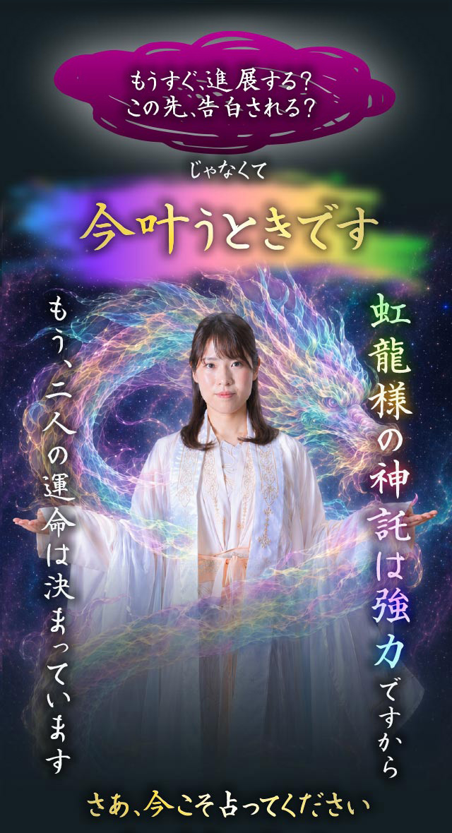もうすぐ進展する？この先、告白される？ じゃなくて今叶う時です 虹龍様の神託は強力ですからもう、二人の運命は決まっています さあ、今こそ占ってください