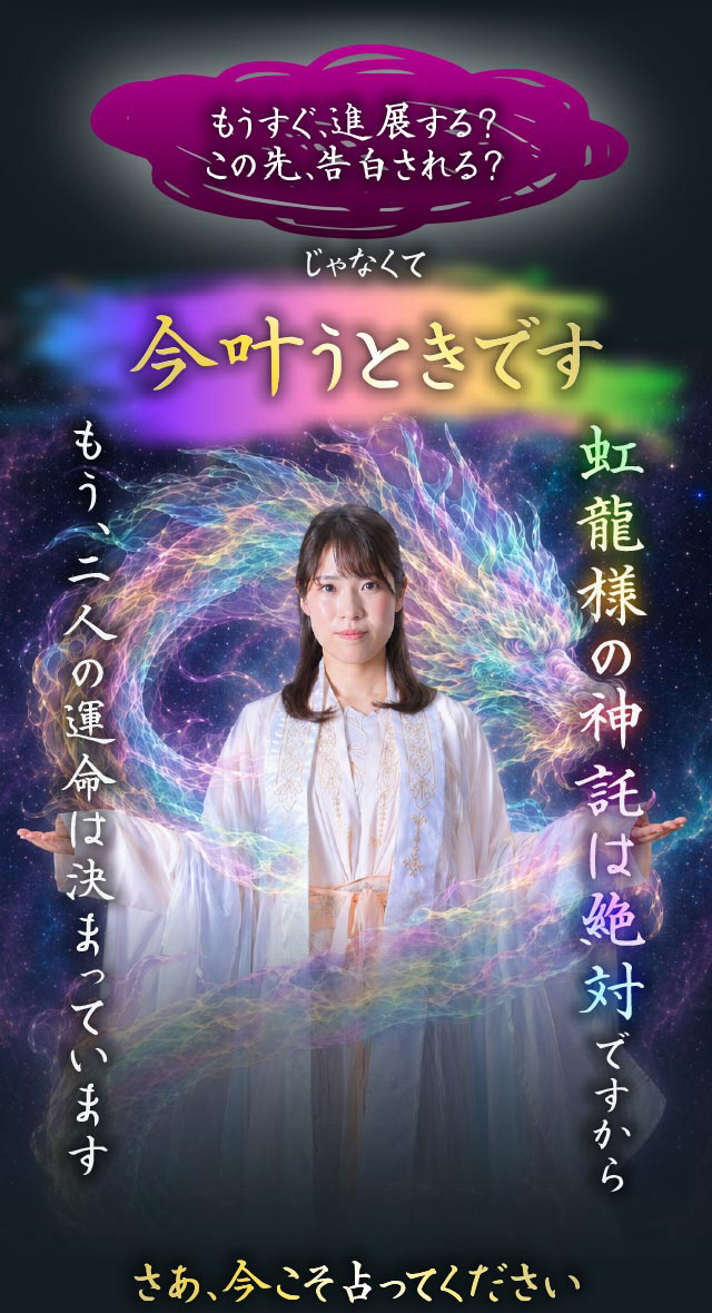 もうすぐ進展する？この先、告白される？ じゃなくて今叶う時です 虹龍様の神託は絶対ですからもう、二人の運命は決まっています さあ、今こそ占ってください